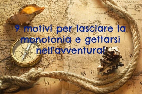 9 motivi per lasciare la monotonia e gettarsi nell'avventura! Viaggiare